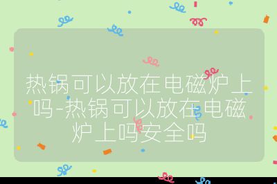 熱鍋可以放在電磁爐上嗎-熱鍋可以放在電磁爐上嗎安全嗎