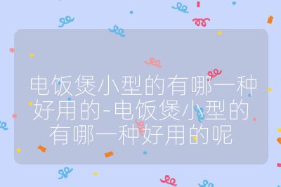 電飯煲小型的有哪一種好用的-電飯煲小型的有哪一種好用的呢