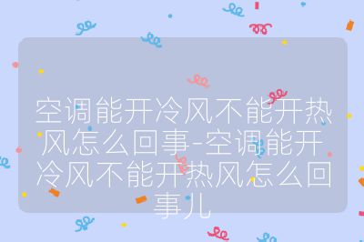 空調能開冷風不能開熱風怎么回事-空調能開冷風不能開熱風怎么回事兒