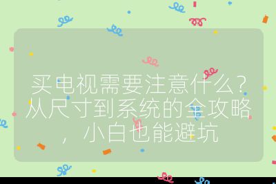 買電視需要注意什么？從尺寸到系統的全攻略，小白也能避坑