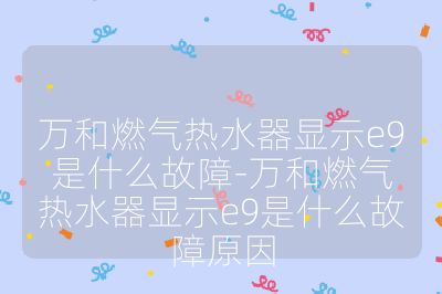萬和燃氣熱水器顯示e9是什么故障-萬和燃氣熱水器顯示e9是什么故障原因