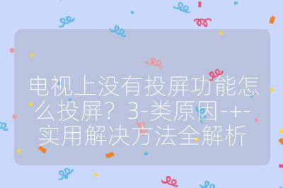 電視上沒有投屏功能怎么投屏?3-類原因-+-實用解決方法全解析