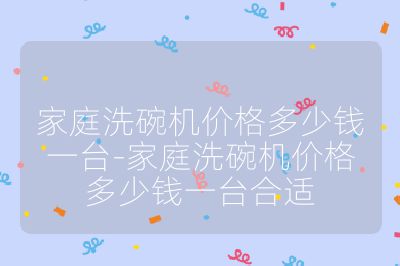家庭洗碗機價格多少錢一臺-家庭洗碗機價格多少錢一臺合適