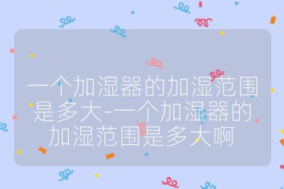 一個加濕器的加濕范圍是多大-一個加濕器的加濕范圍是多大啊