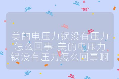 美的電壓力鍋沒有壓力怎么回事-美的電壓力鍋沒有壓力怎么回事啊