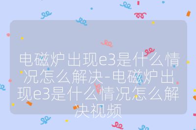 電磁爐出現e3是什么情況怎么解決-電磁爐出現e3是什么情況怎么解決視頻