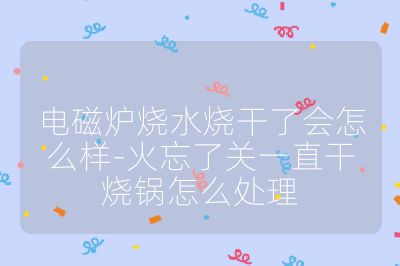 電磁爐燒水燒干了會怎么樣-火忘了關一直干燒鍋怎么處理