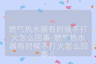 燃氣熱水器有時候不打火怎么回事-燃氣熱水器有時候不打火怎么回事兒