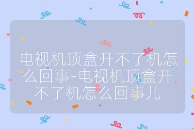電視機頂盒開不了機怎么回事-電視機頂盒開不了機怎么回事兒