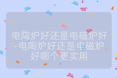 電陶爐好還是電磁爐好-電陶爐好還是電磁爐好哪個更實用