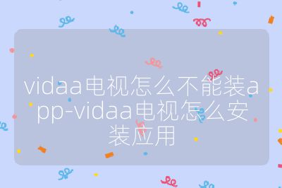 vidaa電視怎么不能裝app-vidaa電視怎么安裝應用