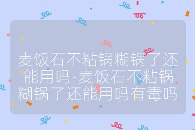 麥飯石不粘鍋糊鍋了還能用嗎-麥飯石不粘鍋糊鍋了還能用嗎有毒嗎