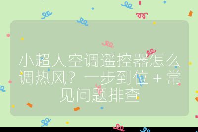 小超人空調遙控器怎么調熱風？一步到位 + 常見問題排查
