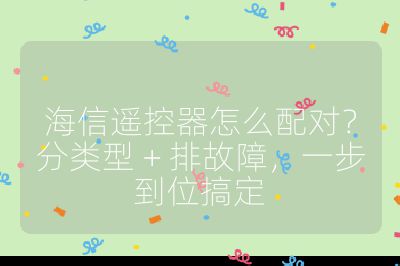 海信遙控器怎么配對？分類型 + 排故障，一步到位搞定