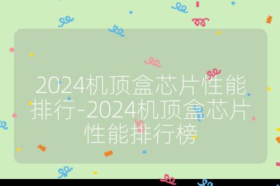 2024機頂盒芯片性能排行-2024機頂盒芯片性能排行榜