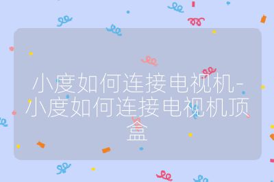 小度如何連接電視機-小度如何連接電視機頂盒