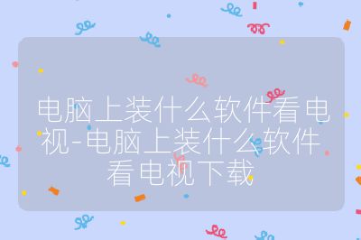 電腦上裝什么軟件看電視-電腦上裝什么軟件看電視下載