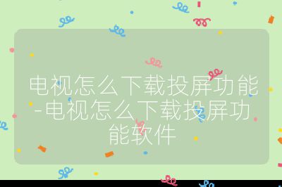 電視怎么下載投屏功能-電視怎么下載投屏功能軟件