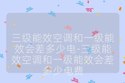 三級能效空調和一級能效會差多少電-三級能效空調和一級能效會差多少電費