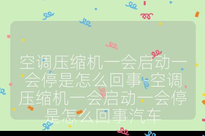 空調(diào)壓縮機(jī)一會(huì)啟動(dòng)一會(huì)停是怎么回事-空調(diào)壓縮機(jī)一會(huì)啟動(dòng)一會(huì)停是怎么回事汽車