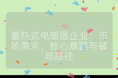 蓄熱式電暖器企業：市場需求、核心難題與破局路徑