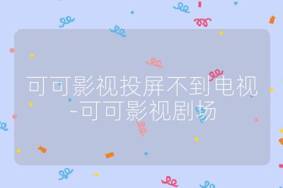 可可影視投屏不到電視-可可影視劇場