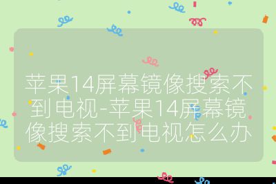 蘋果14屏幕鏡像搜索不到電視-蘋果14屏幕鏡像搜索不到電視怎么辦