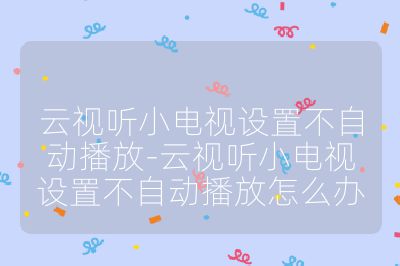 云視聽小電視設置不自動播放-云視聽小電視設置不自動播放怎么辦