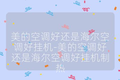 美的空調好還是海爾空調好掛機-美的空調好還是海爾空調好掛機制熱