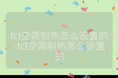 tcl空調(diào)制熱怎么設(shè)置的-tcl空調(diào)制熱怎么設(shè)置的