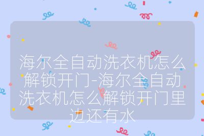 海爾全自動洗衣機(jī)怎么解鎖開門-海爾全自動洗衣機(jī)怎么解鎖開門里邊還有水