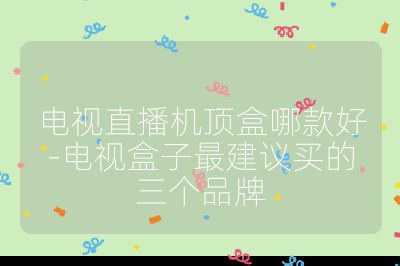 電視直播機(jī)頂盒哪款好-電視盒子最建議買的三個(gè)品牌