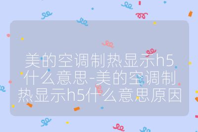 美的空調制熱顯示h5什么意思-美的空調制熱顯示h5什么意思原因