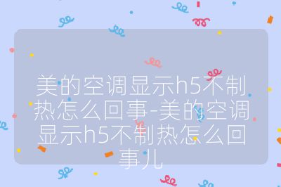 美的空調顯示h5不制熱怎么回事-美的空調顯示h5不制熱怎么回事兒