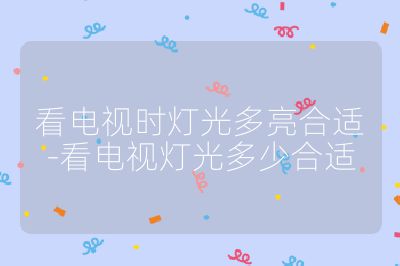 看電視時燈光多亮合適-看電視燈光多少合適