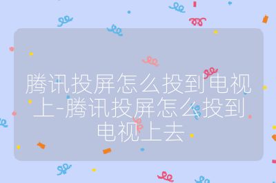 騰訊投屏怎么投到電視上-騰訊投屏怎么投到電視上去