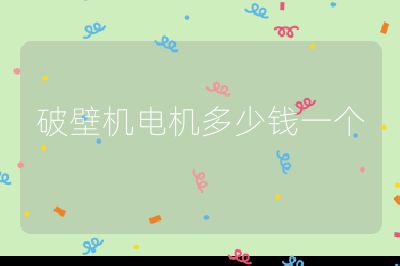 破壁機(jī)電機(jī)多少錢(qián)一個(gè)