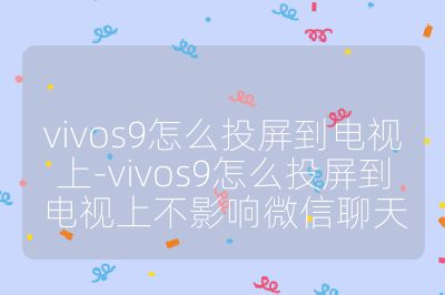 vivos9怎么投屏到電視上-vivos9怎么投屏到電視上不影響微信聊天