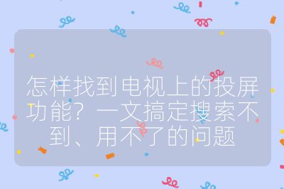怎樣找到電視上的投屏功能?一文搞定搜索不到、用不了的問(wèn)題