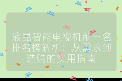 液晶智能電視機前十名排名榜解析:從需求到選購的實用指南