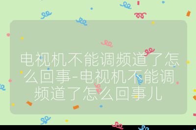 電視機不能調頻道了怎么回事-電視機不能調頻道了怎么回事兒