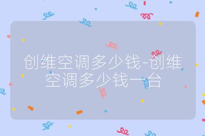 創(chuàng)維空調(diào)多少錢(qián)-創(chuàng)維空調(diào)多少錢(qián)一臺(tái)
