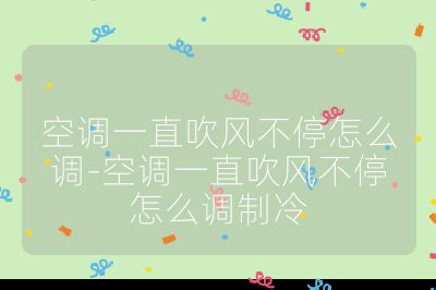 空調一直吹風不停怎么調-空調一直吹風不停怎么調制冷