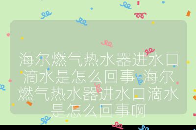 海爾燃?xì)鉄崴鬟M(jìn)水口滴水是怎么回事-海爾燃?xì)鉄崴鬟M(jìn)水口滴水是怎么回事啊