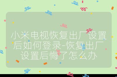 小米電視恢復出廠設置后如何登錄-恢復出廠設置后悔了怎么辦