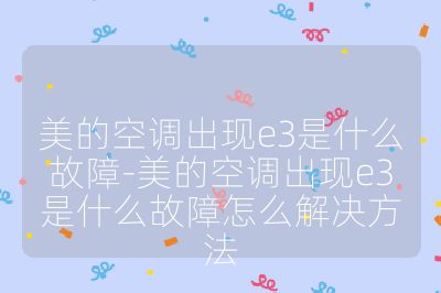 美的空調出現e3是什么故障-美的空調出現e3是什么故障怎么解決方法