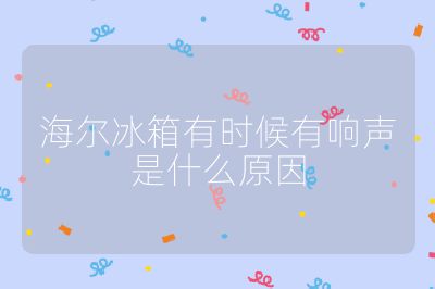 海爾冰箱有時候有響聲是什么原因