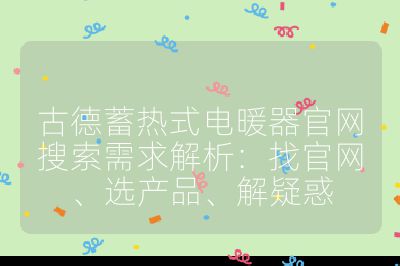 古德蓄熱式電暖器官網(wǎng)搜索需求解析：找官網(wǎng)、選產(chǎn)品、解疑惑
