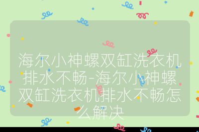 海爾小神螺雙缸洗衣機排水不暢-海爾小神螺雙缸洗衣機排水不暢怎么解決