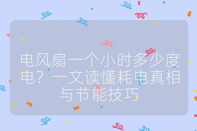 電風(fēng)扇一個小時多少度電?一文讀懂耗電真相與節(jié)能技巧